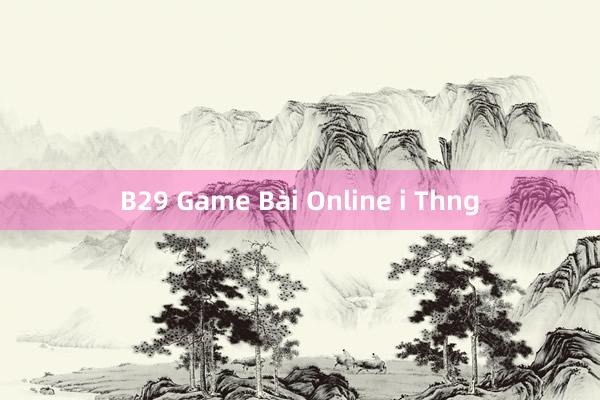 B29 Game Bài Online i Thng