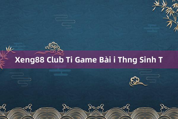 Xeng88 Club Ti Game Bài i Thng Sinh T