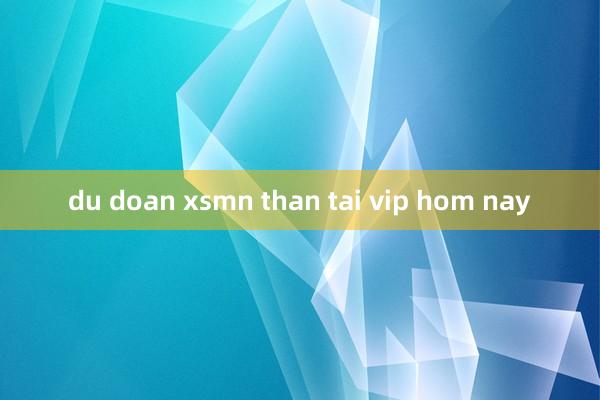 du doan xsmn than tai vip hom nay