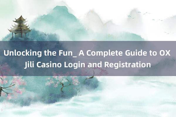 Unlocking the Fun_ A Complete Guide to OX Jili Casino Login and Registration