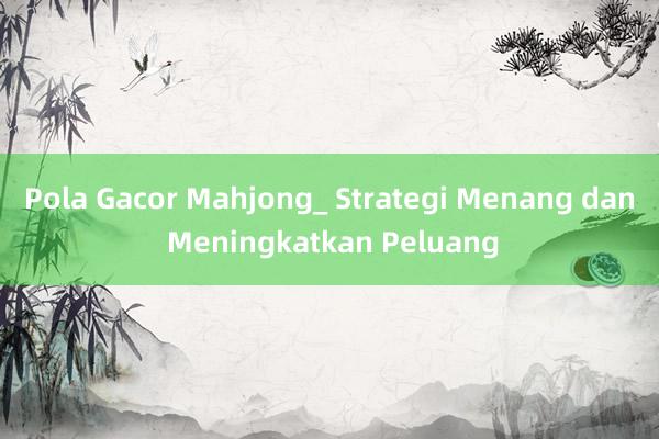 Pola Gacor Mahjong_ Strategi Menang dan Meningkatkan Peluang