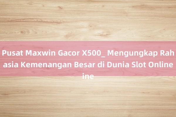 Pusat Maxwin Gacor X500_ Mengungkap Rahasia Kemenangan Besar di Dunia Slot Online