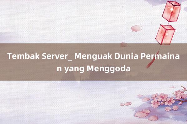 Tembak Server_ Menguak Dunia Permainan yang Menggoda