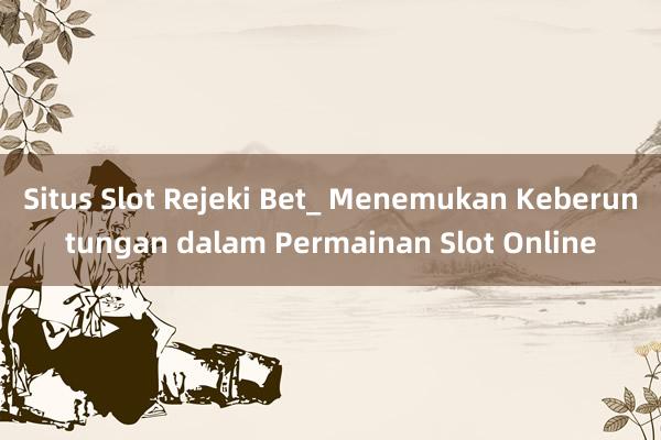 Situs Slot Rejeki Bet_ Menemukan Keberuntungan dalam Permainan Slot Online