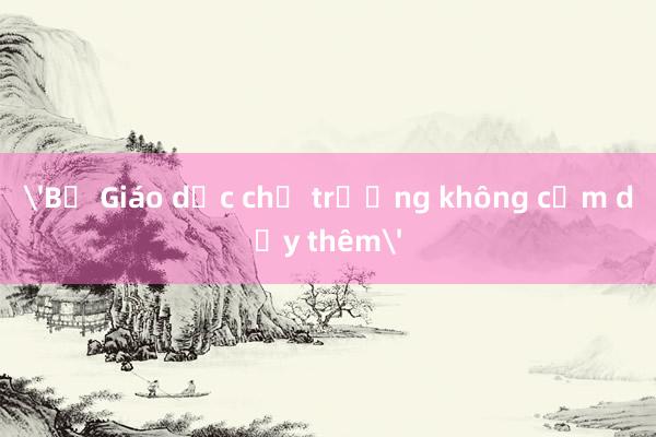 'Bộ Giáo dục chủ trương không cấm dạy thêm'