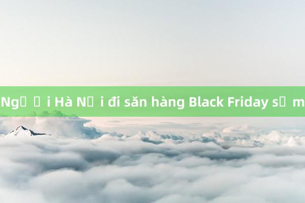 Người Hà Nội đi săn hàng Black Friday sớm