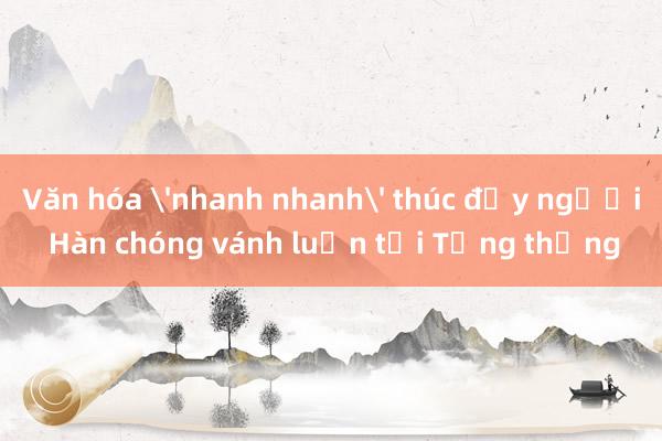 Văn hóa 'nhanh nhanh' thúc đẩy người Hàn chóng vánh luận tội Tổng thống