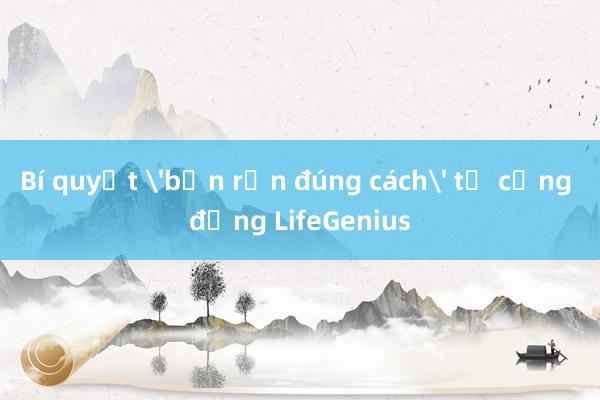 Bí quyết 'bận rộn đúng cách' từ cộng đồng LifeGenius