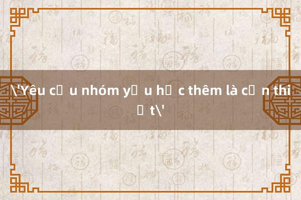 'Yêu cầu nhóm yếu học thêm là cần thiết'