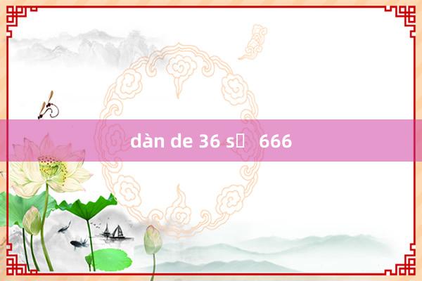 dàn de 36 số 666