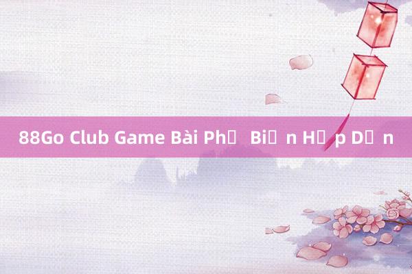 88Go Club Game Bài Phổ Biến Hấp Dẫn