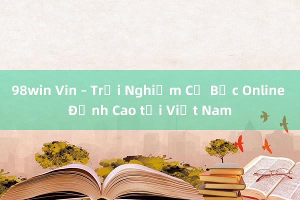 98win Vin – Trải Nghiệm Cờ Bạc Online Đỉnh Cao tại Việt Nam