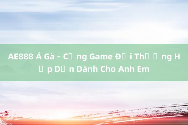 AE888 Á Gà – Cổng Game Đổi Thưởng Hấp Dẫn Dành Cho Anh Em