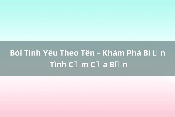 Bói Tình Yêu Theo Tên - Khám Phá Bí Ẩn Tình Cảm Của Bạn