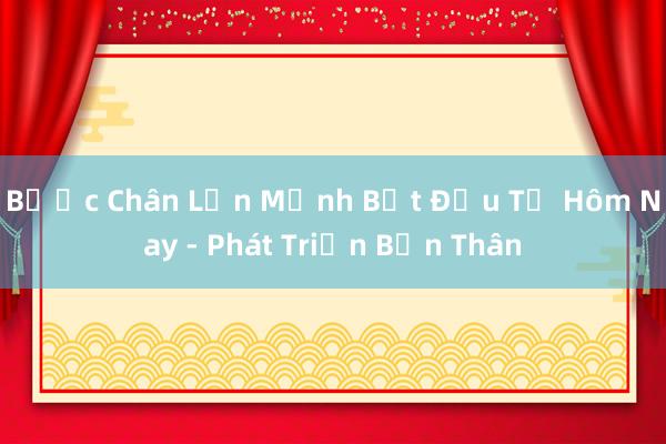 Bước Chân Lớn Mạnh Bắt Đầu Từ Hôm Nay - Phát Triển Bản Thân