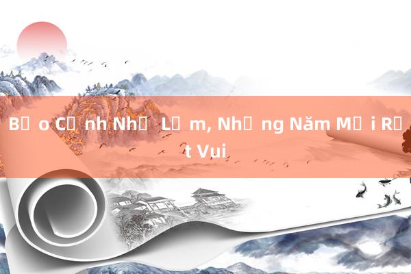 Bảo Cảnh Nhỏ Lắm， Nhưng Năm Mới Rất Vui