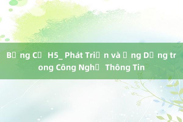 Bảng Cả H5_ Phát Triển và Ứng Dụng trong Công Nghệ Thông Tin