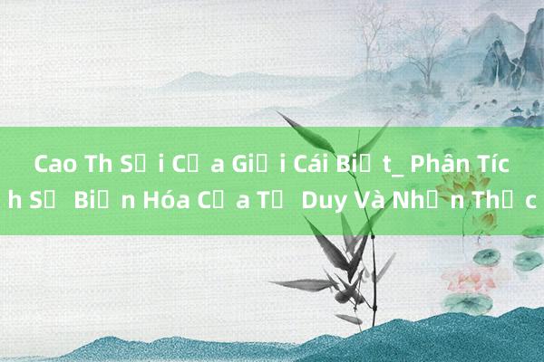 Cao Th Sỏi Của Giới Cái Biết_ Phân Tích Sự Biến Hóa Của Tư Duy Và Nhận Thức