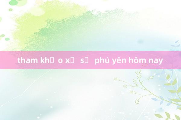 tham khảo xổ số phú yên hôm nay