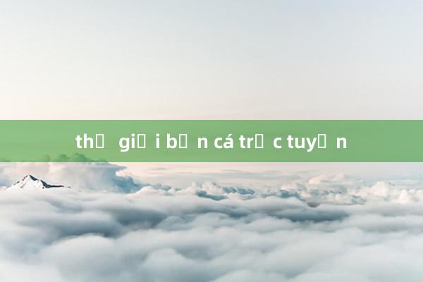 thế giới bắn cá trực tuyến