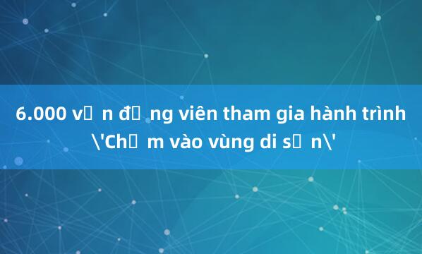 6.000 vận động viên tham gia hành trình 'Chạm vào vùng di sản'