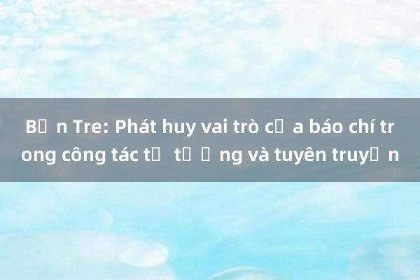 Bến Tre: Phát huy vai trò của báo chí trong công tác tư tưởng và tuyên truyền