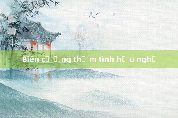 Biên cương thắm tình hữu nghị