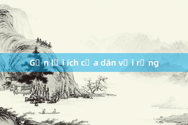 Gắn lợi ích của dân với rừng