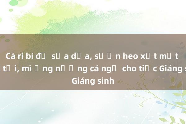 Cà ri bí đỏ sữa dừa， sườn heo xốt mật ong tỏi， mì ống nướng cá ngừ cho tiệc Giáng sinh