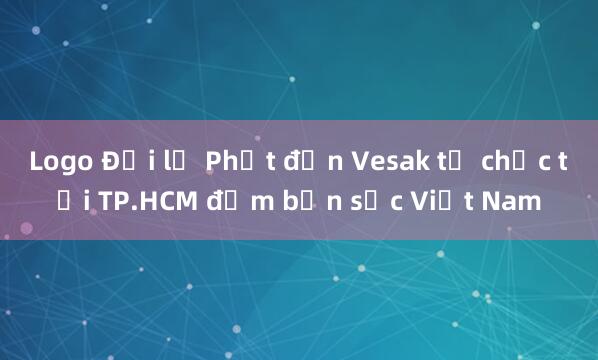 Logo Đại lễ Phật đản Vesak tổ chức tại TP.HCM đậm bản sắc Việt Nam