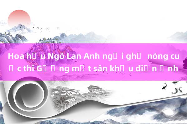 Hoa hậu Ngô Lan Anh ngồi ghế nóng cuộc thi Gương mặt sân khấu điện ảnh