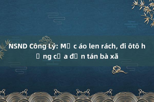 NSND Công Lý: Mặc áo len rách， đi ôtô hỏng cửa đến tán bà xã