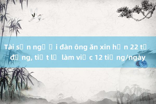 Tài sản người đàn ông ăn xin hơn 22 tỷ đồng， tiết lộ làm việc 12 tiếng/ngày