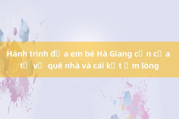 Hành trình đưa em bé Hà Giang cận cửa tử về quê nhà và cái kết ấm lòng