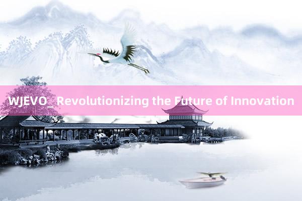 WJEVO_ Revolutionizing the Future of Innovation